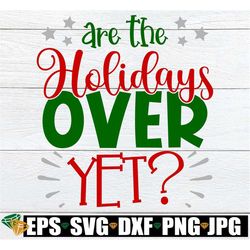 Are The Holidays Over Yet, Funny Christmas svg, Funny Holidays svg, Is It The End Of Christmas Break, Ready For Christma