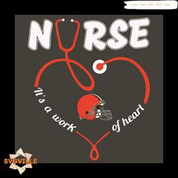 Nurse It Is A Work Of Heart Cleveland Browns Svg, Sport Svg, Cleveland Browns Football Team Svg, Cleveland Browns Svg, N
