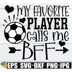 My Favorite Player Calls Me BFF, Best Friend Soccer svg, Soccer svg, Soccer Best Friend svg, Best Friend Soccer Support