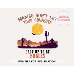 Mamas Dont Let Your Cowboys Grow Up To Be Babies | Retro Sublimations, Designs Downloads, Western PNG, Shirt Design, Sub
