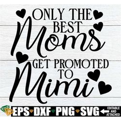 Only The Best Moms Get Promoted To Mimi, Mimi Mother's Day, Mimi SVG, Mimi Quote Saying, Mother's Day svg, Gift For Mimi