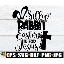 Silly Rabbit Easter is for Jesus, Cute Easter svg, Funny Easter shirt svg, Cute Easter Shirt svg, Funny Easter svg, SVG,