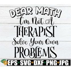 Dear Math I'm Not A Therapist Solve your Own Problems, Funny Gift For Math teacher, math Teacher Shirt svg, Funny Math m