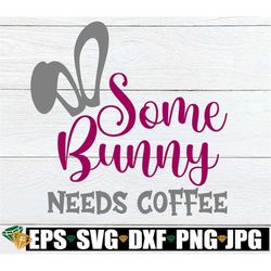 Some Bunny Needs Coffee, Cute Mom Easter Svg, Cute Easter Mom, Cute Easter svg, I need Coffee svg, Cut File, SVG, Digita