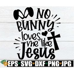No Bunny Loves Me like Jesus, Kids Easter svg, Kids Christian Easter svg, Happy Easter, Easter svg, Cut Easter svg,Kids