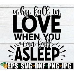 Why Fall In Love When You Can Fall Asleep, Valentine's Day svg, Funny Valentine's Day Shirt SVG, Single SVG,Funny Valent