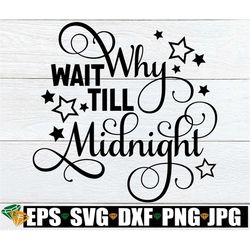 Why Wait Till Midnight, New Years Eve, New Year svg, New Years Eve Decor, New Years Eve Decoration, New Years Eve SVG,Se