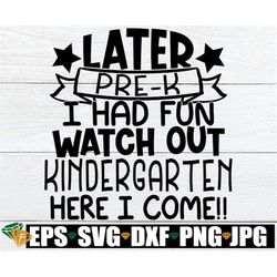 Later Pre-K I Had Fun Watch Out Kindergarten Here I Come, Final Day Of Pre-K, Pre-K Graduation, Pre-K Grad, Pre-K svg, K