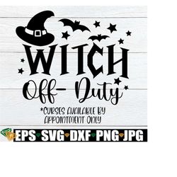 Witch Off Duty Curses Available By Appointment Only, Funny Halloween, Funny Witch, Funny Women's Halloween, SVG, Witch S