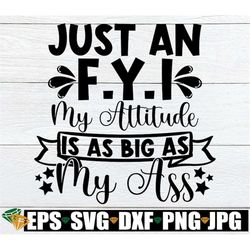 Just An F.Y.I My Attitude Is As Big As My Ass, Funny Saying, Attitude svg, Big Attitude, Funny Women's, Adult Humor, SVG