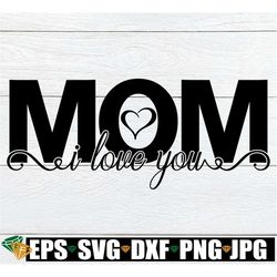 I Love You Mom, Mom I Love You, Mother's Day, Mother's Day SVG, Mom SVG, I Love My Mom, Cute Mother's Day, Cut File, SVG