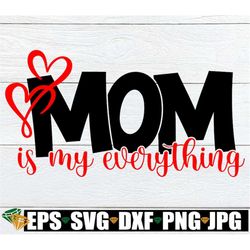 Mom Is My Everything, Mother's Day svg, Mother's Day,Mom svg, Mother's Day, Mom, I Love My Mom, Digital Image, SVG, Cut