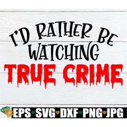 I'd Rather Be Watching True Crime, True Crime, True Crime Svg, I Love Watching True Crime, True Crime Lover, Digital Ima
