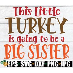 this little turkey is going to be a big sister, thanksgiving pregnancy announcement, thanksgiving svg,big sister announc