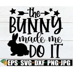 The Bunny Made Me Do It, Easter svg, Funny Easter svg, Kids Easter svg, Funny Kids Easter, Easter png, Cute Easter SVG S
