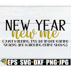 New Year New Me Just Kidding I'll Be In Bed Eating Snacks And Watching Crime Shows.Funny New Years. New Year's svg. New