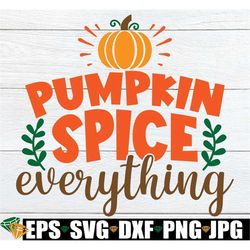 Pumpkin Spice Everything, Cute Thanksgiving, Cute Fall Decor SVG, Fall Decor, Pumpkin Spice, Thanksgiving Decor, Thanksg