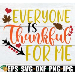 Everyone Is Thankful For Me, Thanksgiving SVG, First Thanksgiving, Blessed svg, Kids Thanksgiving, Cute Thanksgiving, Fa