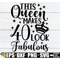 This Queen Makes 40 Look Fabulous, 40 And Fabulous, 40th Birthday Shirt SVG, 40th Birthday Shirt Cut File, Printable Ima