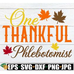 One Thankful Phlebotomist, Thanksgiving Phlebotomist Shirt svg, Fall Phlebotomist Shirt svg, Thankful Phlebotomist,Thank