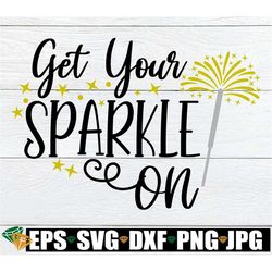Get your Sparkle On, New Years Eve svg, 4th Of July SVG, Sparkler SVG, New Years SVG, Fourth of July svg, svg, Cute 4th