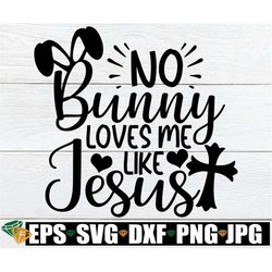 No Bunny loves Me Like Jesus, Easter svg, Christian Easter svg, Kids Easter svg, Kids Christian Easter svg, Cute Easter