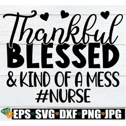 Thankful Blessed And Kind Of A Mess, Thankful Nurse Shirt svg, Fall Nurse svg, Thanksgiving Nurse Shirt svg, Thankful Nu