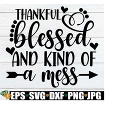 Thankful Blessed And Kind Of A Mess, Cute Thanksgiving svg, Thanksgiving svg, Thanksgiving Cut FiIe, Thanksgiving Decor