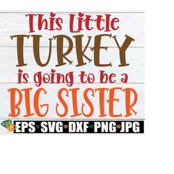 This Little Turkey Is Going To Be A Big Sister, Thanksgiving Pregnancy Announcement, Thanksgiving svg,Big Sister Announc
