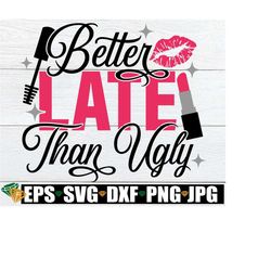 Better Late Than Ugly, Makeup Quote, Makeup Artist Kit Design, Makeup Brush Holder Design, Makeup svg, Makeup Artist, Co