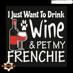 I Just Want To Drink Wine And Pet My Frenchie Svg, Trending Svg, Frenchie Svg, Drink Wine Svg, Wine Svg, Pet Svg, French