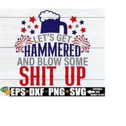 Let's Get Hammered And Blow Some Shit Up, 4th Of July, Funny 4th Of July, Drunk And Patriotic, Funny Fourth Of July, Cut