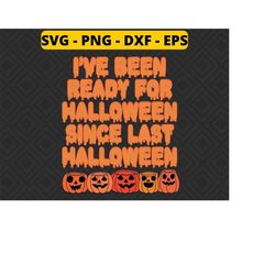 I've Been Ready For Halloween Since Last Halloween svg png dxf eps, halloween Pumpkin svg, halloween svg