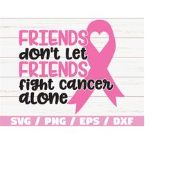 Friends Don't Let Friends Fight Cancer Alone SVG  / Cut File / Commercial use / Cricut / Silhouette / Vector / Cancer Aw