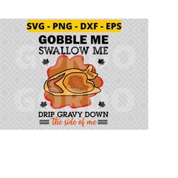 gobble me swallow me drip gravy down the side of me svg png dxf eps, family thanksgiving 2022 svg, gobble me swallow me