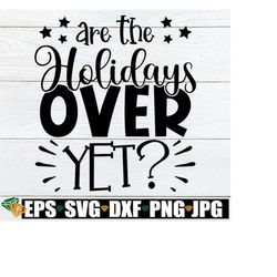 Are The Holiday's Over Yet, Is Christmas Break Over Yet, Funny Christmas svg, Funny Holiday Saying svg, Funny Holidays s
