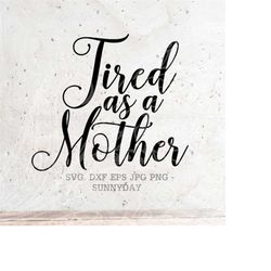 Tired as a Mother SVG File DXF Silhouette Print Vinyl Cricut Cutting svg T shirt Design Mom Svg,Mothers Day Svg,Mama Bea