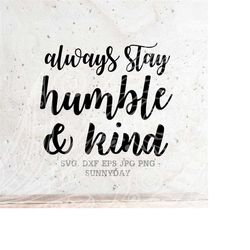 Always stay humble and kind Svg File DXF Silhouette Print Vinyl Cricut Cutting SVG T shirt Design Svg Png Dxf Eps Jpg Qu