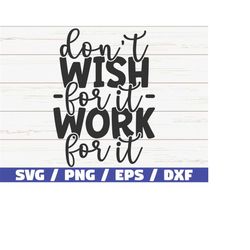 Don't Wish For It Work For It SVG / Cut File / Cricut / Commercial use / Instant Download / Silhouette / Motivational SV