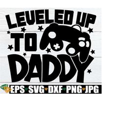 Leveled Up To Daddy, Gamers First Father's Day svg, Father's Day, First Fathers Day svg, Gamer Dad, Funny Daddy svg, Gam