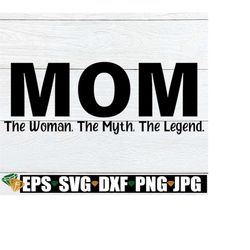 Mom The Woman The Myth The Legend, Mom svg, Mother's Day svg, Funny Mother's Day svg, Mom svg, Single Mom svg, Cut FIle,