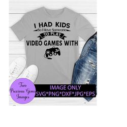 I Had Kids So I Have Someone To Play Video games With. Fathers day. Game controller svg. Funny father's day. Video Game
