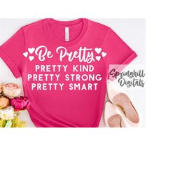 Be Pretty Svg | Girls T-Shirt Svgs | Girls Shirt Cut File | Kindness Svg | Inspirational Svg | Strength Svg | Tshirt Quo