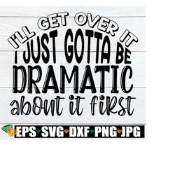 I'll get over it I just gotta be dramatic first. Funny SVG. Adult humor svg. Sarcasm svg. Drama Queen SVG. I'm a little