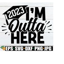 I'm Outta Here, Graduation svg, End Of The Year svg, End Of School svg, College Grad, High School Grad, Kindergarten Gra