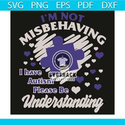 I Am Not Misbehaving I Have Autism Please Be Understanding Svg, Trending Svg, Autism Svg, Autism Disease Svg, Autism Awa