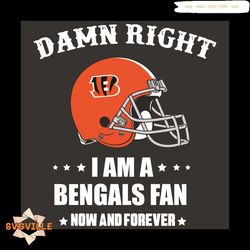 Damn Right I Am A Bengals Fan Now And Forever Svg, Sport Svg, Damn Right Svg, Cincinnati Bengals Svg, Cincinnati Bengals