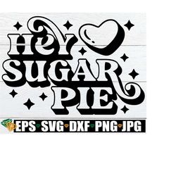 Hey Sugar Pie, Valentine's Day SVG, Kids Valentine's Day, Valentine's SVG, Valentine's Day Saying svg, Cute Valentine's