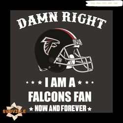 Damn Right I Am A Falcons Fan Now And Forever Svg, Sport Svg, Damn Right Svg, Atlanta Falcons Svg, Atlanta Falcons Fans,