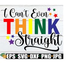 I Can't Even Think Straight, Gay Pride, Funny Gay, Pride SVG, LGBTQ, LGBTQ svg, Funny Pride, Pride Month, Fabulous Gay,
